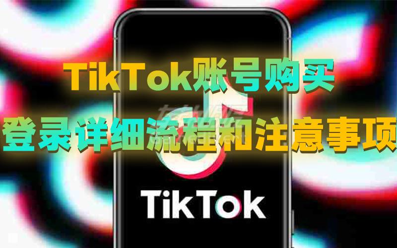 TikTok账号购买登录详细流程和注意事项.jpg
