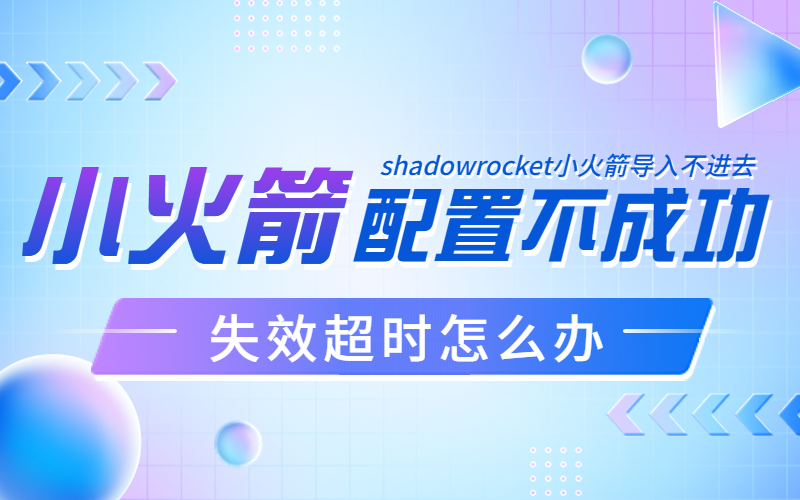 shadowrocket小火箭失效超时-导入不进去配置不成功url错误怎么办！